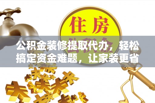 金塘公积金装修提取代办，轻松搞定资金难题，让家装更省心