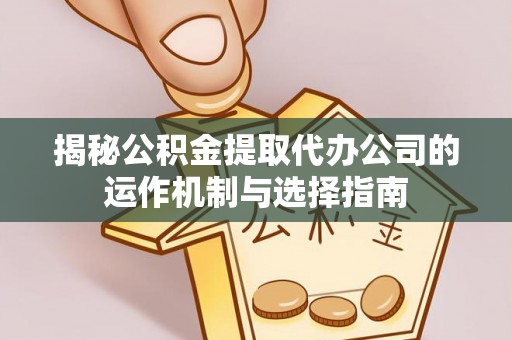 金塘揭秘公积金提取代办公司的运作机制与选择指南