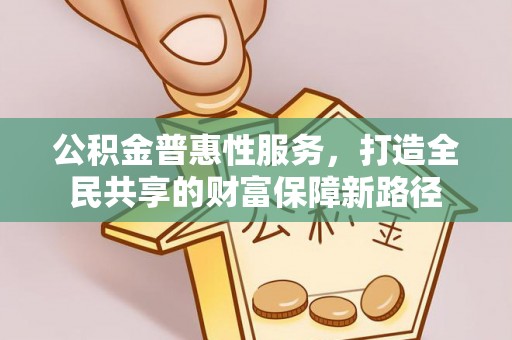 金塘公积金普惠性服务，打造全民共享的财富保障新路径