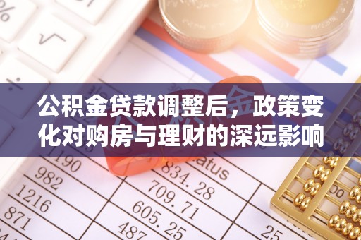 金塘公积金贷款调整后，政策变化对购房与理财的深远影响
