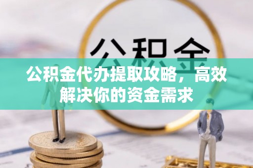 金塘公积金代办提取攻略，高效解决你的资金需求