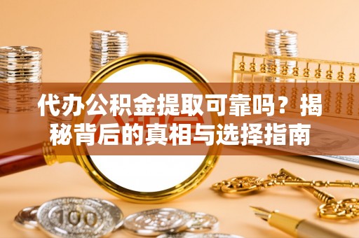 金塘代办公积金提取可靠吗？揭秘背后的真相与选择指南