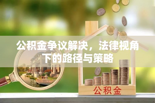 金塘公积金争议解决，法律视角下的路径与策略