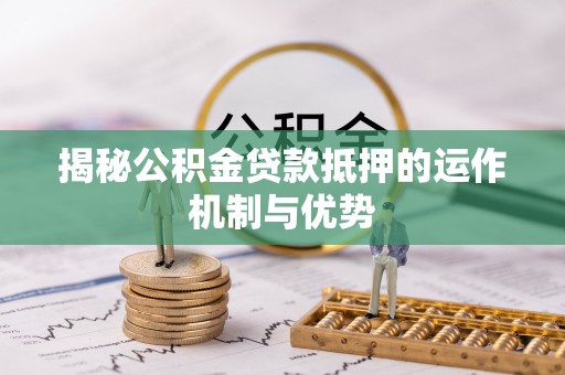 金塘揭秘公积金贷款抵押的运作机制与优势