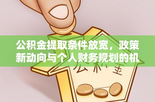 金塘公积金提取条件放宽，政策新动向与个人财务规划的机遇