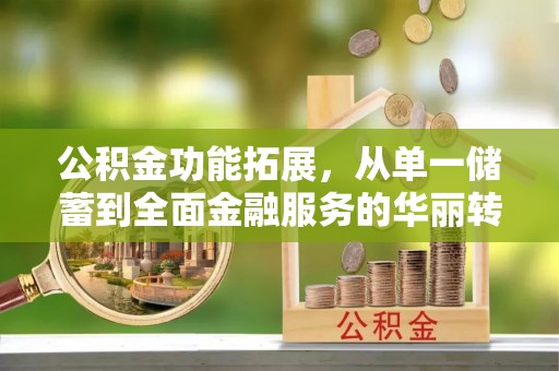 金塘公积金功能拓展，从单一储蓄到全面金融服务的华丽转身