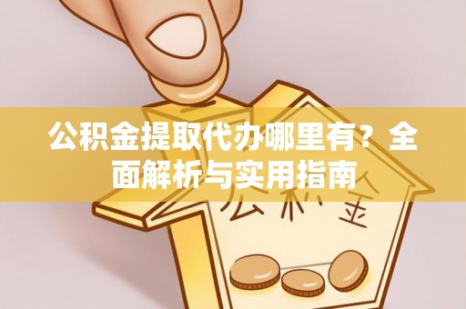 金塘公积金提取代办哪里有？全面解析与实用指南