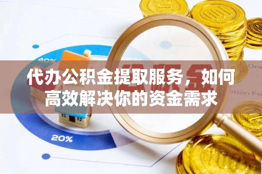 金塘代办公积金提取服务，如何高效解决你的资金需求