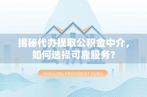 金塘揭秘代办提取公积金中介，如何选择可靠服务？
