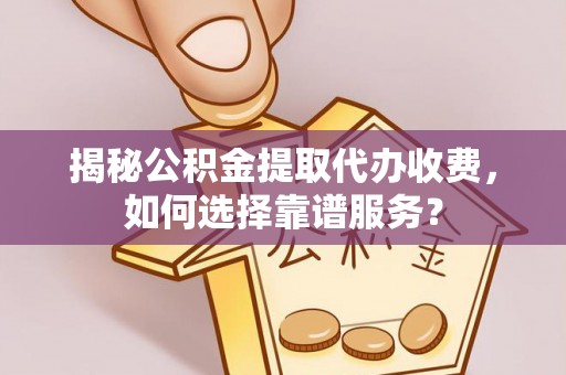 金塘揭秘公积金提取代办收费，如何选择靠谱服务？