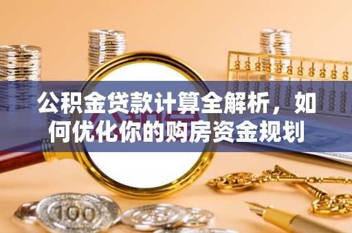 金塘公积金贷款计算全解析，如何优化你的购房资金规划