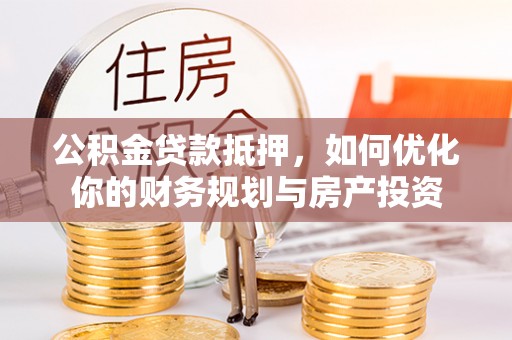 金塘公积金贷款抵押，如何优化你的财务规划与房产投资