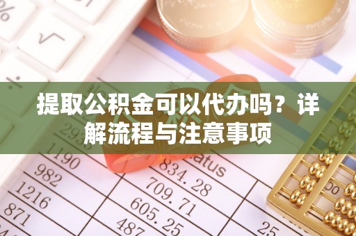 金塘提取公积金可以代办吗？详解流程与注意事项
