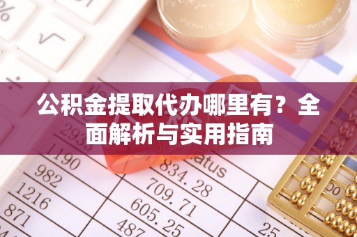 金塘公积金提取代办哪里有？全面解析与实用指南