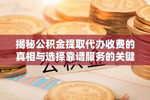 金塘揭秘公积金提取代办收费的真相与选择靠谱服务的关键