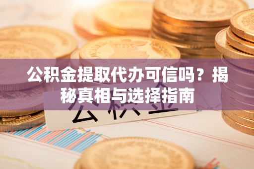 金塘公积金提取代办可信吗？揭秘真相与选择指南