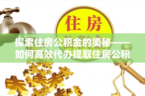 金塘探索住房公积金的奥秘——如何高效代办提取住房公积金