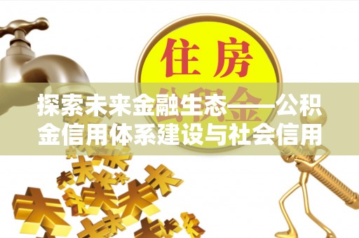 金塘探索未来金融生态——公积金信用体系建设与社会信用体系的深度融合