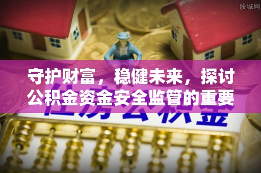 金塘守护财富，稳健未来，探讨公积金资金安全监管的重要性与实践