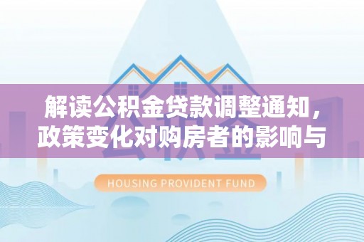 金塘解读公积金贷款调整通知，政策变化对购房者的影响与应对策略