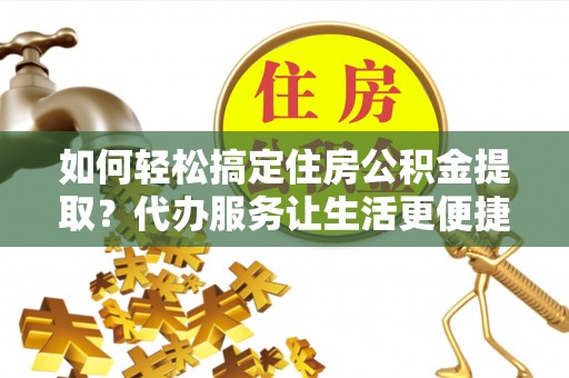 金塘如何轻松搞定住房公积金提取？代办服务让生活更便捷