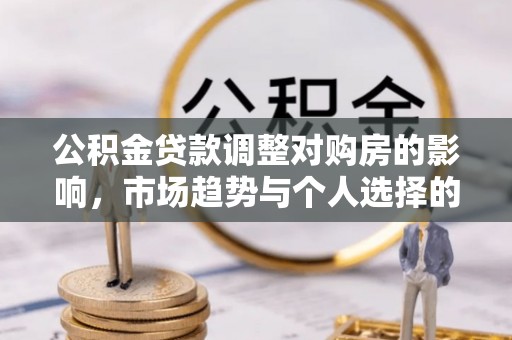 金塘公积金贷款调整对购房的影响，市场趋势与个人选择的深度解析