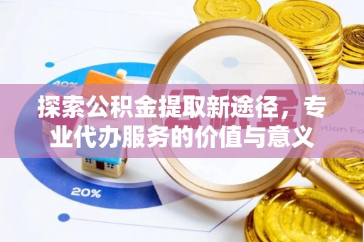 金塘探索公积金提取新途径，专业代办服务的价值与意义