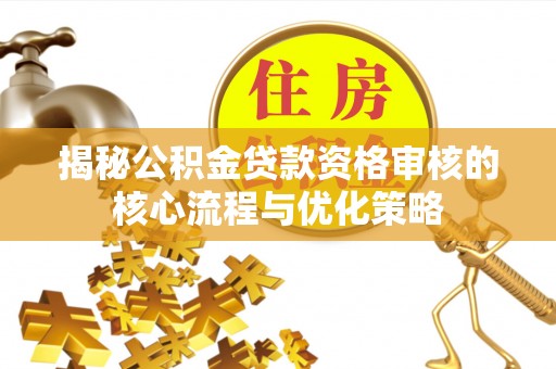 金塘揭秘公积金贷款资格审核的核心流程与优化策略
