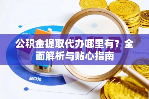 金塘公积金提取代办哪里有？全面解析与贴心指南