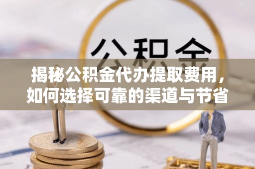 金塘揭秘公积金代办提取费用，如何选择可靠的渠道与节省成本