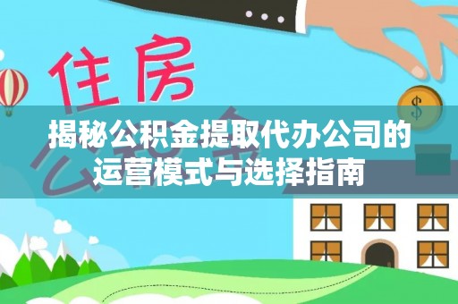 金塘揭秘公积金提取代办公司的运营模式与选择指南