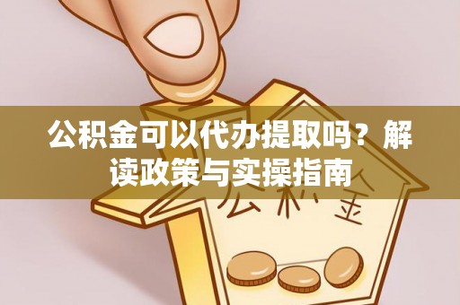 金塘公积金可以代办提取吗？解读政策与实操指南