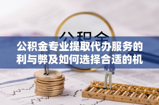 金塘公积金专业提取代办服务的利与弊及如何选择合适的机构