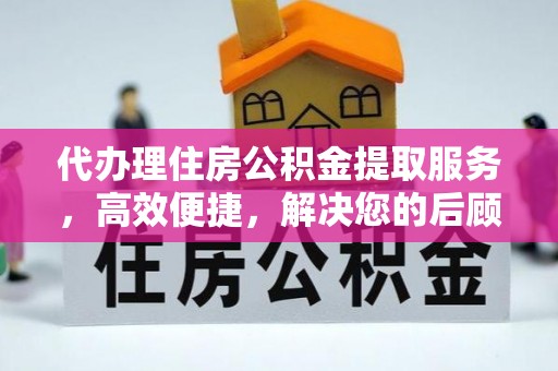 金塘代办理住房公积金提取服务，高效便捷，解决您的后顾之忧