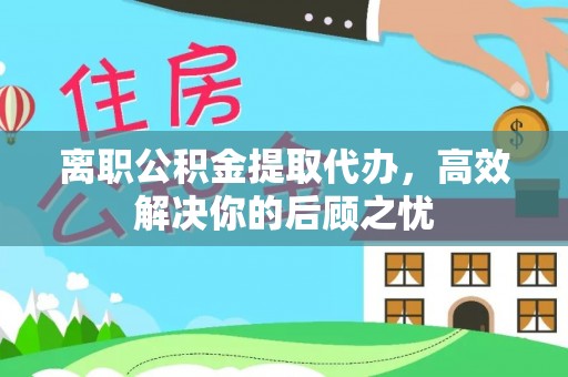 金塘离职公积金提取代办，高效解决你的后顾之忧