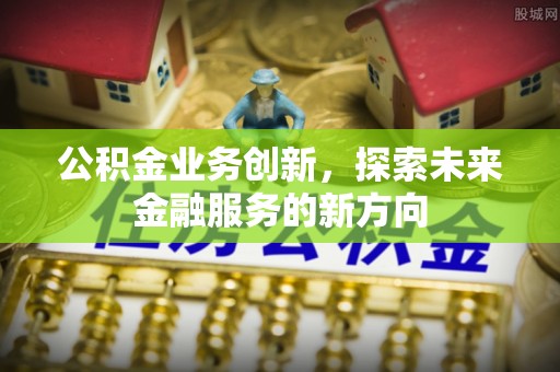金塘公积金业务创新，探索未来金融服务的新方向