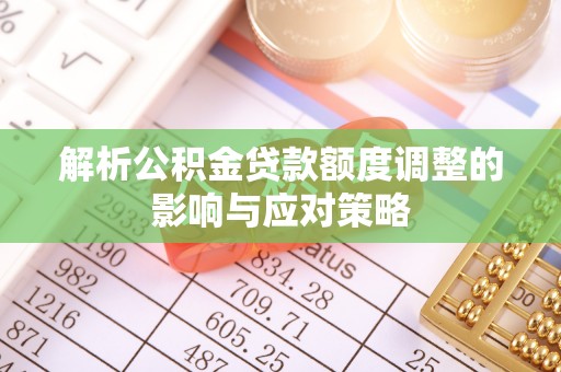 金塘解析公积金贷款额度调整的影响与应对策略