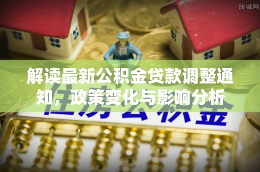 金塘解读最新公积金贷款调整通知，政策变化与影响分析
