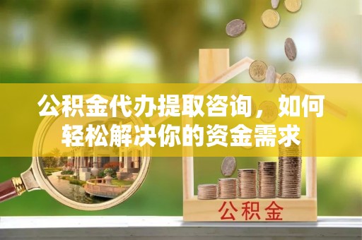 金塘公积金代办提取咨询，如何轻松解决你的资金需求