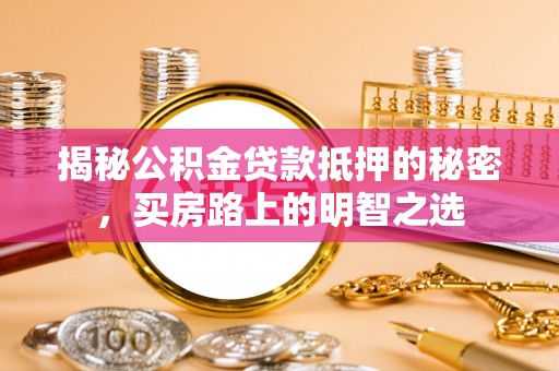 金塘揭秘公积金贷款抵押的秘密，买房路上的明智之选