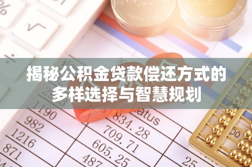 金塘揭秘公积金贷款偿还方式的多样选择与智慧规划
