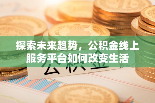 金塘探索未来趋势，公积金线上服务平台如何改变生活