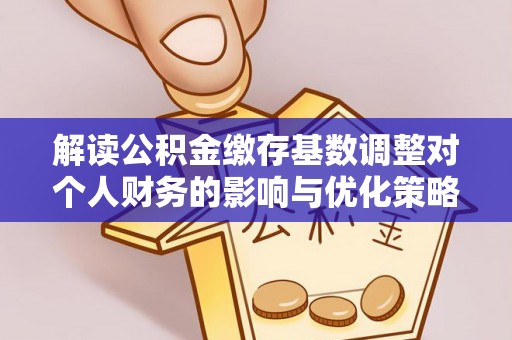 金塘解读公积金缴存基数调整对个人财务的影响与优化策略
