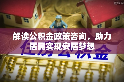 金塘解读公积金政策咨询，助力居民实现安居梦想