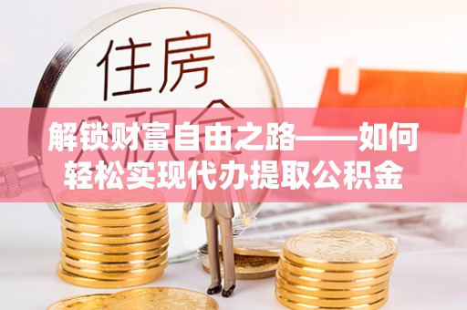 金塘解锁财富自由之路——如何轻松实现代办提取公积金