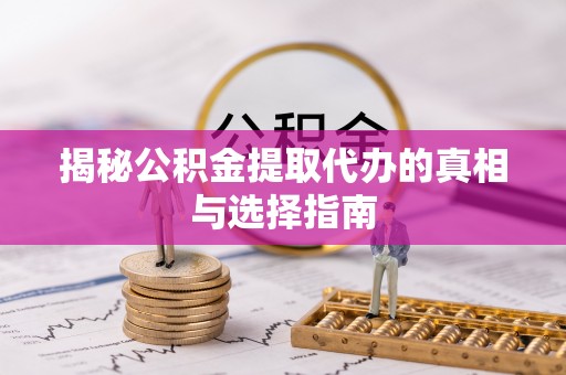 金塘揭秘公积金提取代办的真相与选择指南