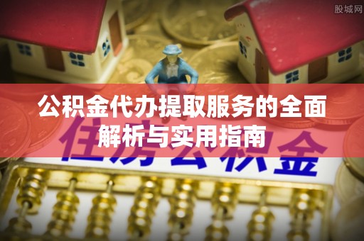 金塘公积金代办提取服务的全面解析与实用指南