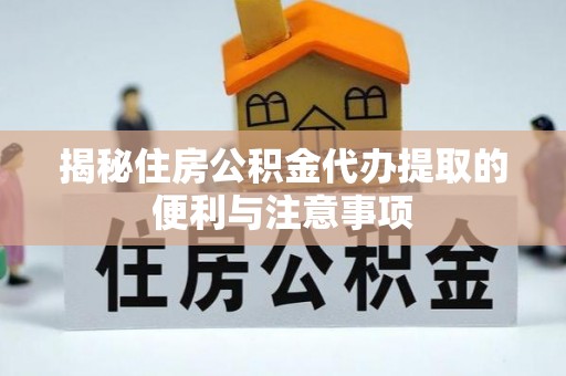 金塘揭秘住房公积金代办提取的便利与注意事项