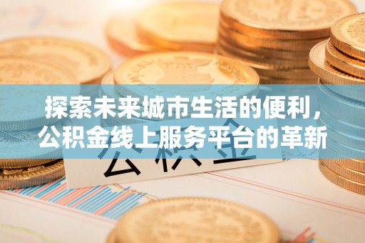 金塘探索未来城市生活的便利，公积金线上服务平台的革新与机遇