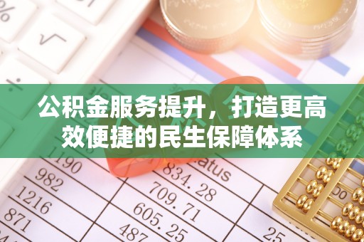 金塘公积金服务提升，打造更高效便捷的民生保障体系